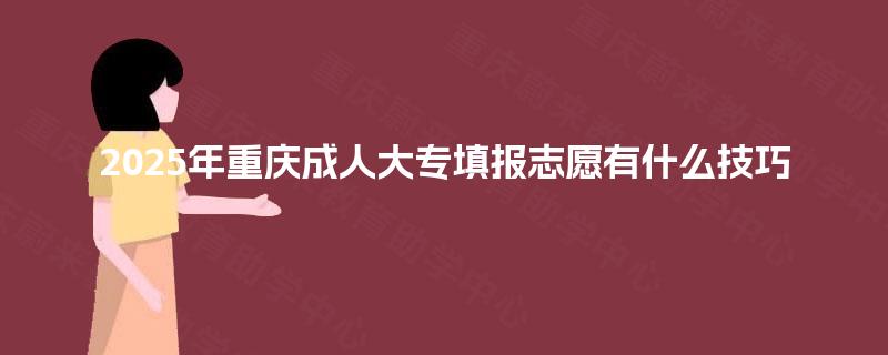2025年重庆成人大专填报志愿有什么技巧