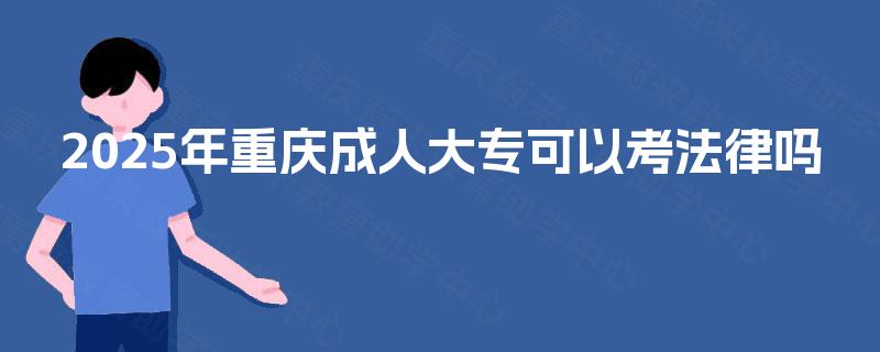 2025年重庆成人大专可以考法律吗