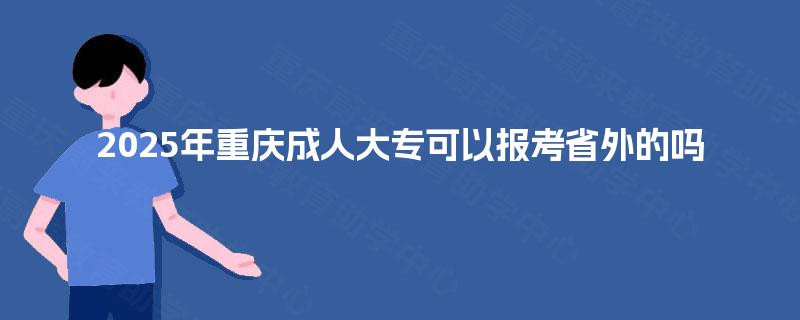 2025年重庆成人大专可以报考省外的吗