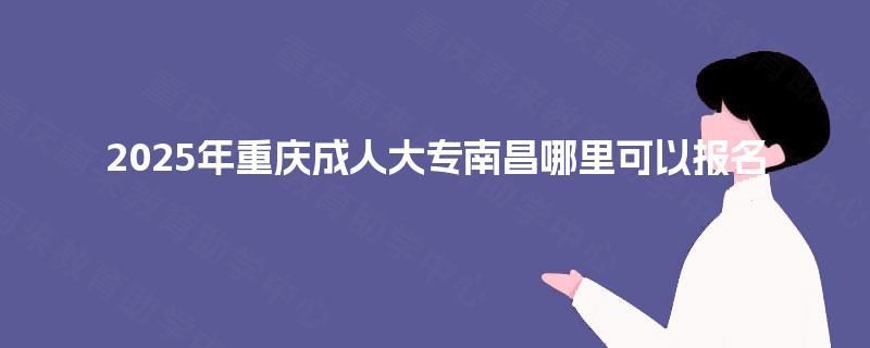 2025年重庆成人大专南昌哪里可以报名