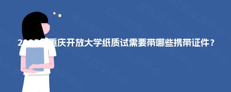 2025年重庆开放大学纸质试需要带哪些携带证件？
