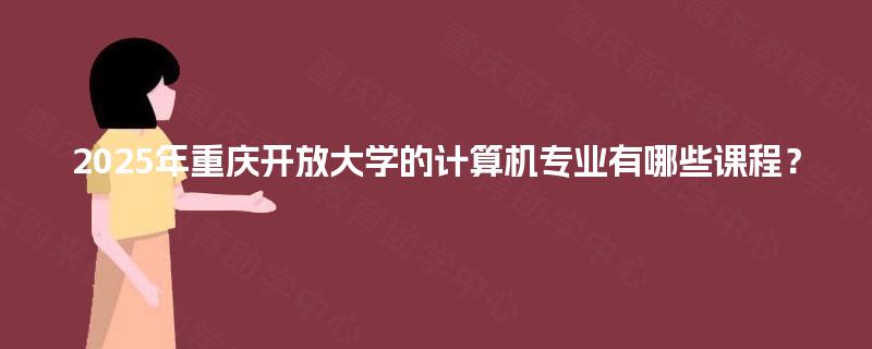 2025年重庆开放大学的计算机专业有哪些课程？