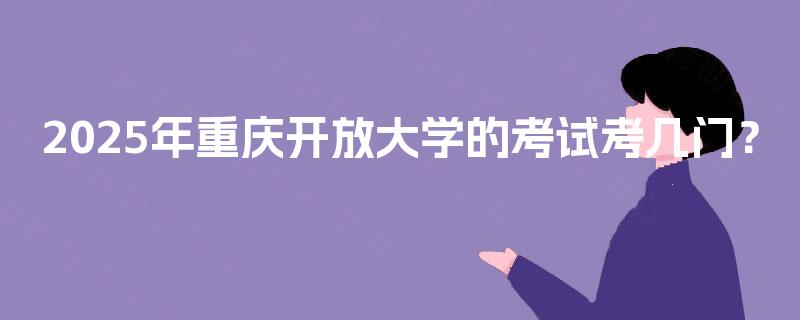 2025年重庆开放大学的考试考几门？