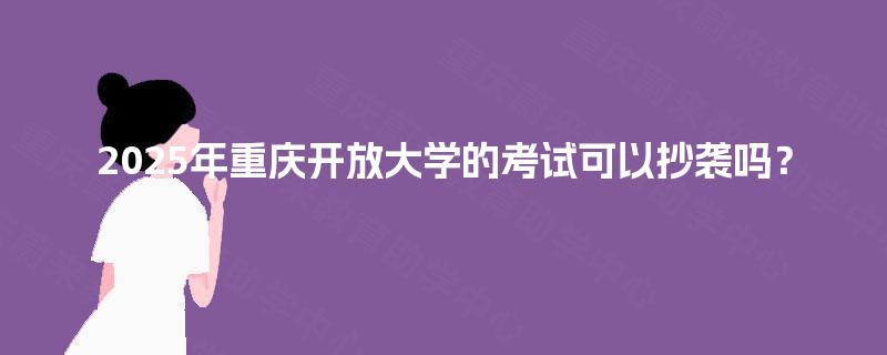 2025年重庆开放大学的考试可以抄袭吗？