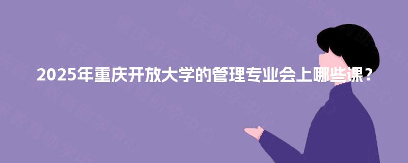 2025年重庆开放大学的管理专业会上哪些课？