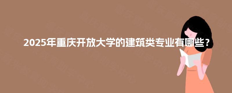 2025年重庆开放大学的建筑类专业有哪些？