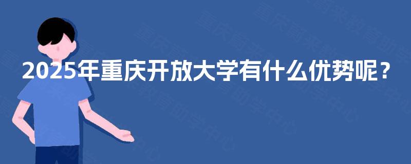 2025年重庆开放大学有什么优势呢？