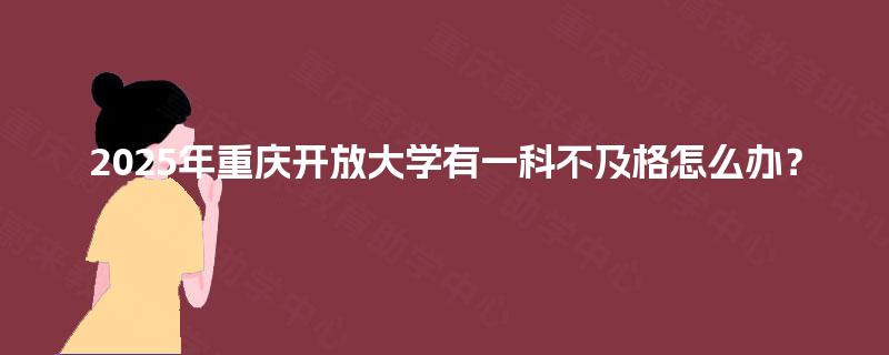 2025年重庆开放大学有一科不及格怎么办？
