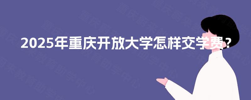 2025年重庆开放大学怎样交学费？