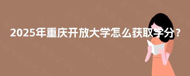2025年重庆开放大学怎么获取学分？