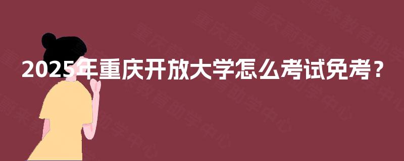 2025年重庆开放大学怎么考试免考？