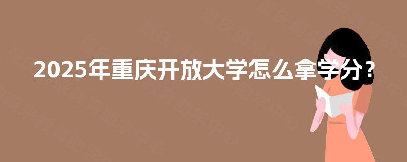 2025年重庆开放大学怎么拿学分？