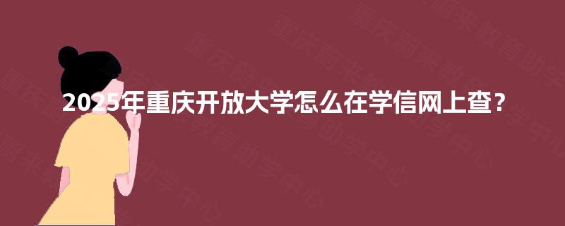 2025年重庆开放大学怎么在学信网上查？