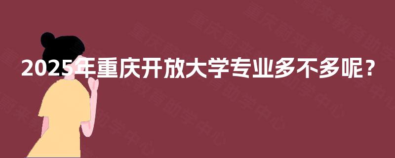2025年重庆开放大学专业多不多呢？