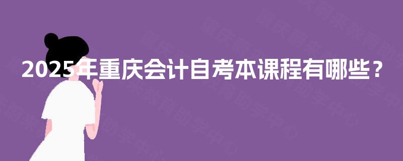 2025年重庆会计自考本课程有哪些？