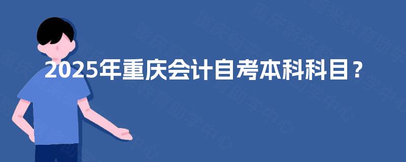 2025年重庆会计自考本科科目？