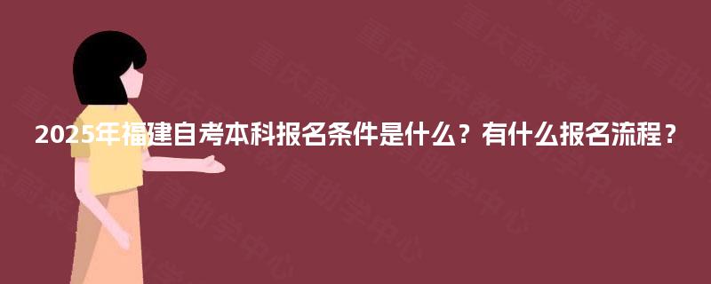 2025年福建自考本科报名条件是什么？有什么报名流程？