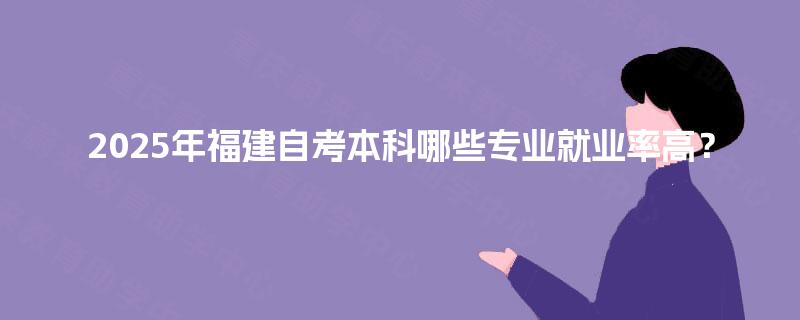 2025年福建自考本科哪些专业就业率高？