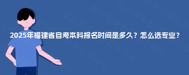 2025年福建省自考本科报名时间是多久？怎么选专业？