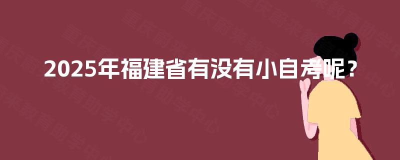 2025年福建省有没有小自考呢？