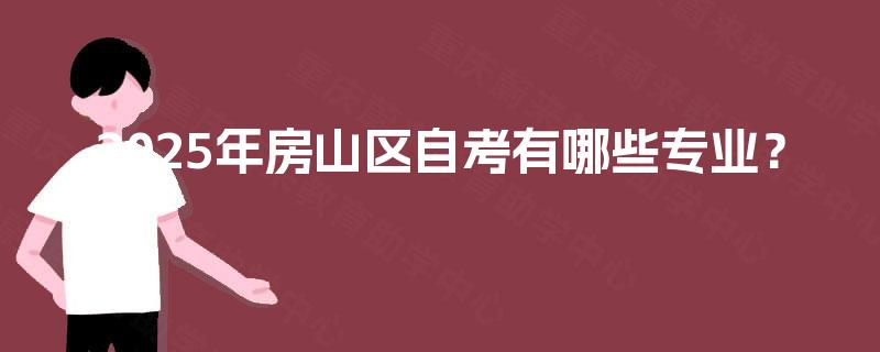 2025年房山区自考有哪些专业？