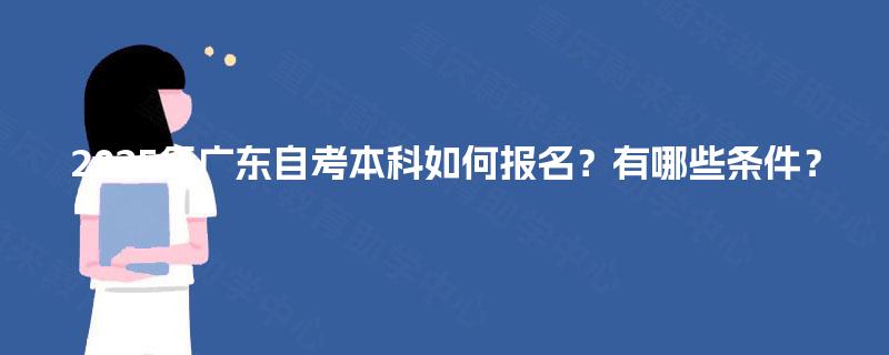 2025年广东自考本科如何报名？有哪些条件？