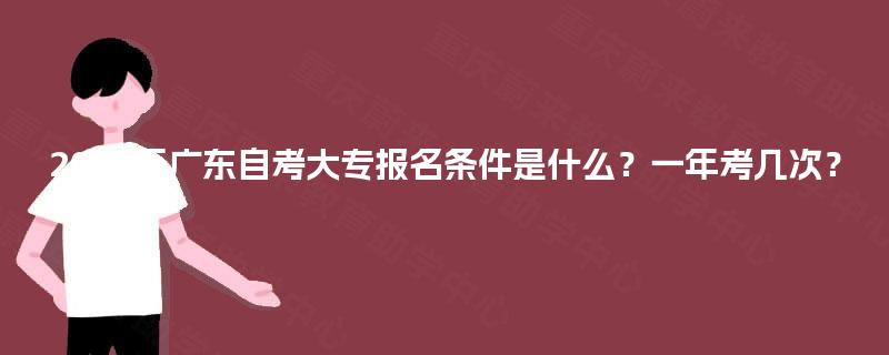 2025年广东自考大专报名条件是什么？一年考几次？