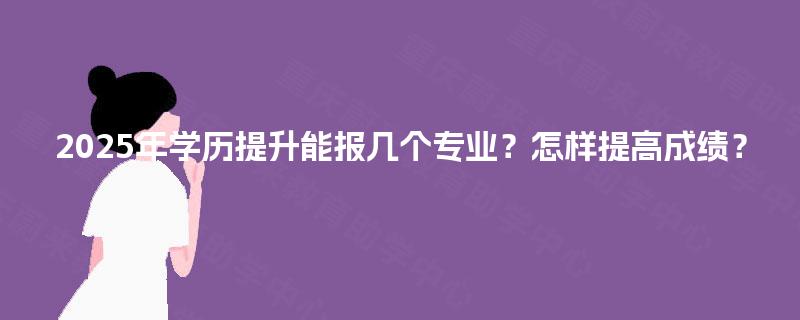 2025年学历提升能报几个专业？怎样提高成绩？