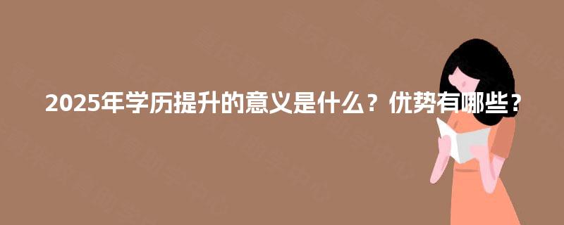 2025年学历提升的意义是什么？优势有哪些？