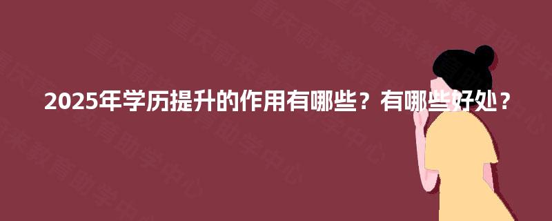 2025年学历提升的作用有哪些？有哪些好处？