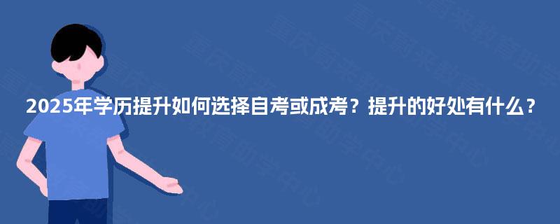 2025年学历提升如何选择自考或成考？提升的好处有什么？
