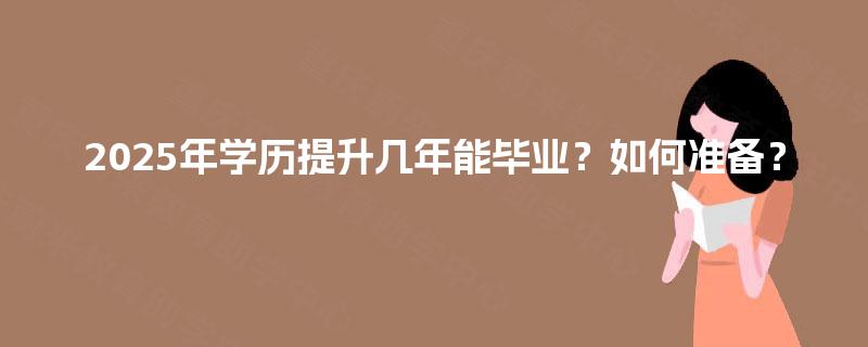 2025年学历提升几年能毕业？如何准备？