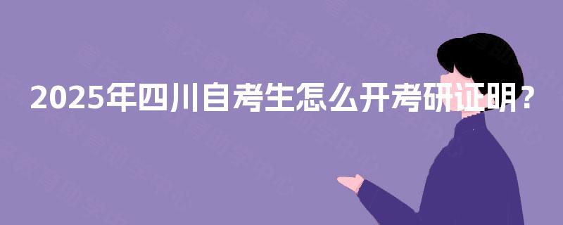 2025年四川自考生怎么开考研证明？