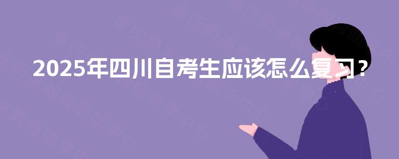 2025年四川自考生应该怎么复习？