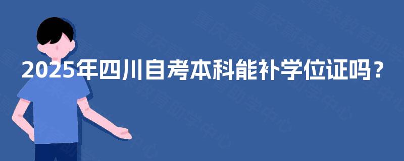 2025年四川自考本科能补学位证吗？