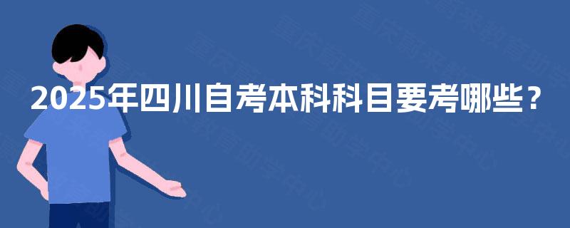 2025年四川自考本科科目要考哪些？