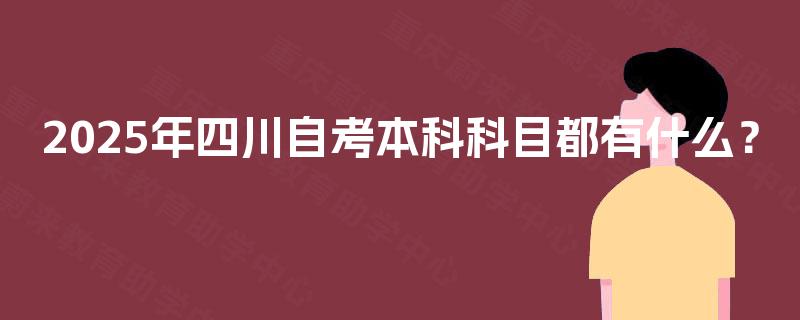 2025年四川自考本科科目都有什么？
