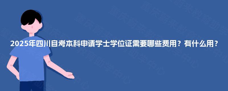 2025年四川自考本科申请学士学位证需要哪些费用？有什么用？