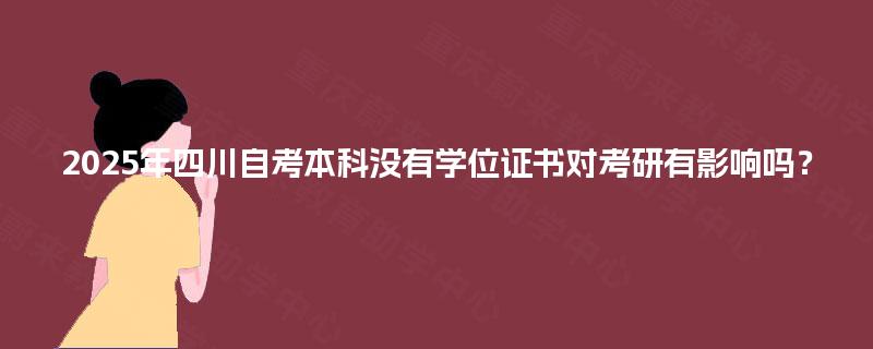 2025年四川自考本科没有学位证书对考研有影响吗？