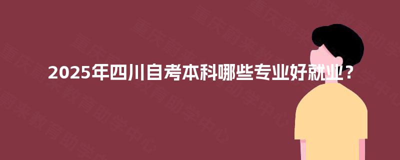 2025年四川自考本科哪些专业好就业？