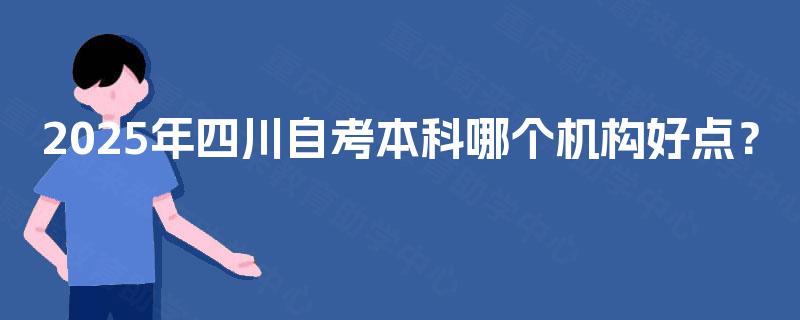 2025年四川自考本科哪个机构好点？