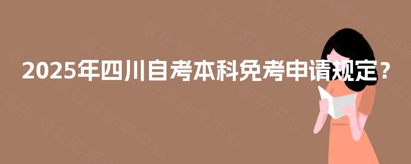 2025年四川自考本科免考申请规定？