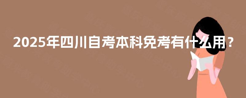 2025年四川自考本科免考有什么用？