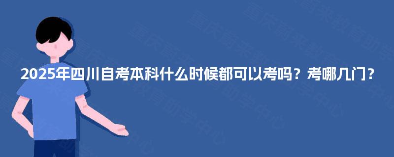 2025年四川自考本科什么时候都可以考吗？考哪几门？
