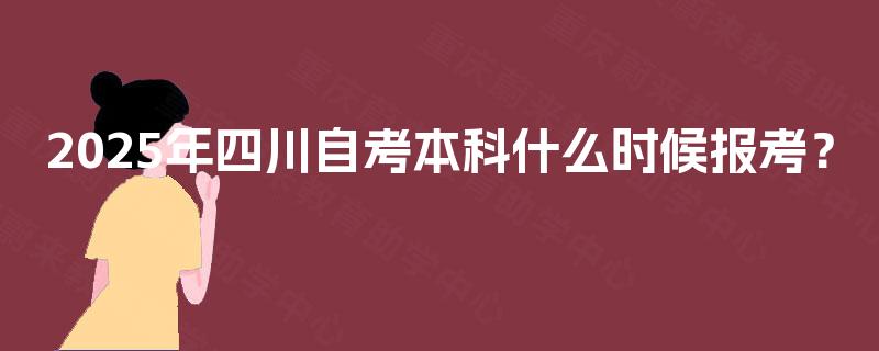 2025年四川自考本科什么时候报考？
