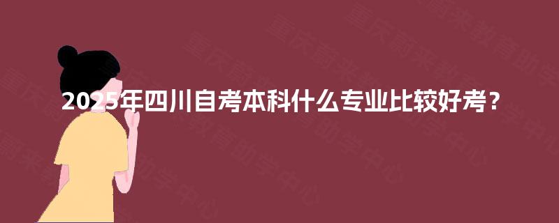 2025年四川自考本科什么专业比较好考？