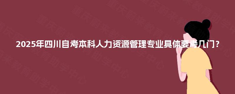 2025年四川自考本科人力资源管理专业具体要考几门？