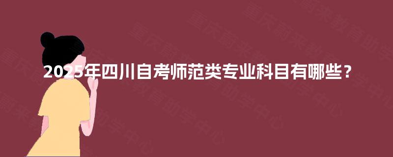 2025年四川自考师范类专业科目有哪些？