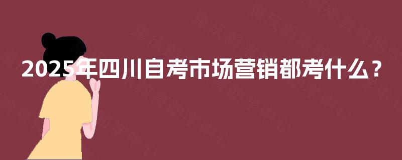 2025年四川自考市场营销都考什么？