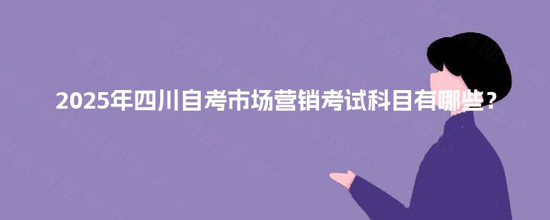 2025年四川自考市场营销考试科目有哪些？